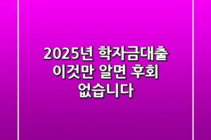 2025년 학자금대출: 이것만 알면 후회 없습니다!