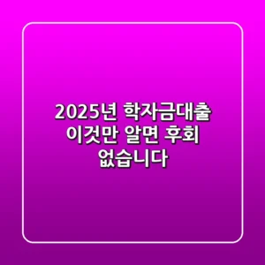 2025년 학자금대출: 이것만 알면 후회 없습니다!