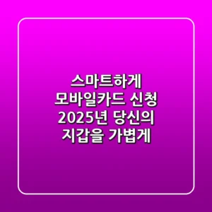 스마트하게 모바일카드 신청, 2025년 당신의 지갑을 가볍게!