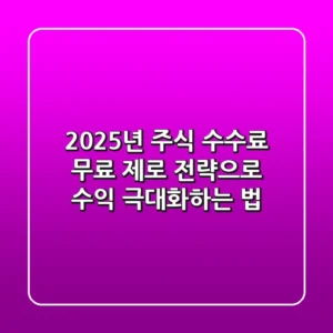 2025년 주식 수수료 무료, '제로 전략'으로 수익 극대화하는 법
