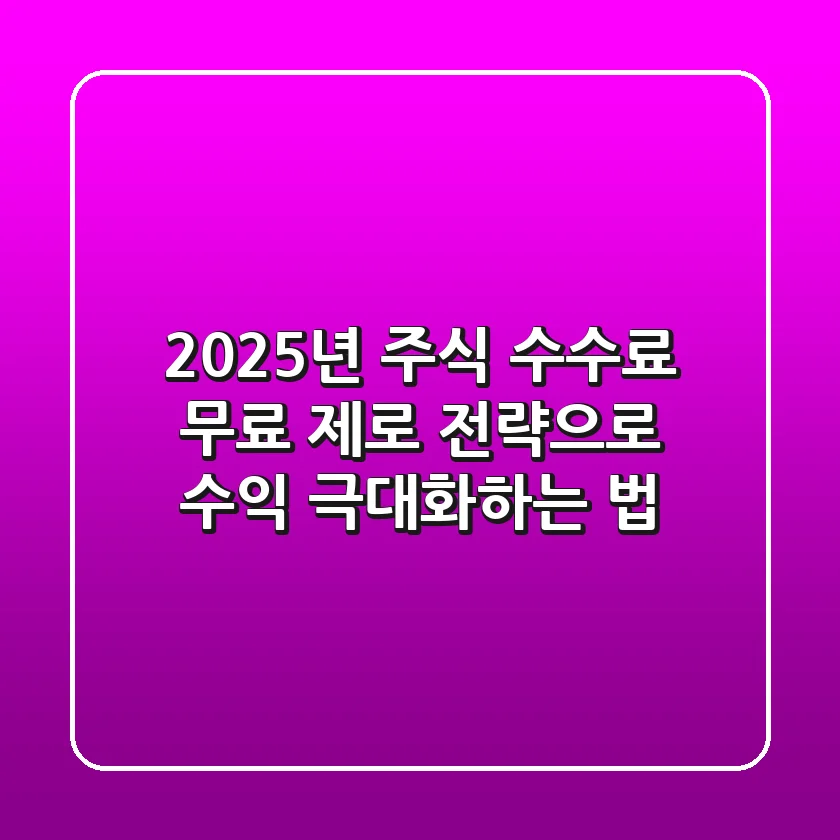 2025년 주식 수수료 무료, '제로 전략'으로 수익 극대화하는 법