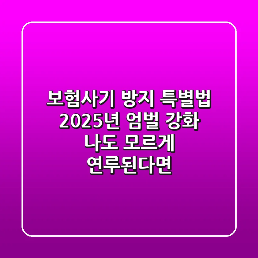 보험사기 방지 특별법, 2025년 엄벌 강화! 나도 모르게 연루된다면?