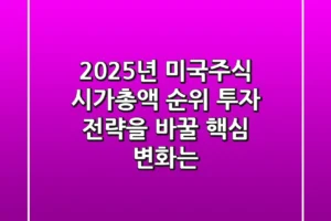 2025년 미국주식 시가총액 순위, 투자 전략을 바꿀 핵심 변화는?