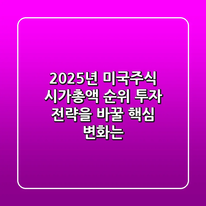 2025년 미국주식 시가총액 순위, 투자 전략을 바꿀 핵심 변화는?