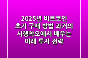 2025년 비트코인 초기 구매 방법: 과거의 시행착오에서 배우는 미래 투자 전략