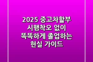 2025 중고차할부, 시행착오 없이 똑똑하게 졸업하는 현실 가이드