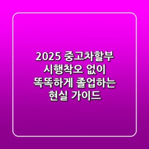 2025 중고차할부, 시행착오 없이 똑똑하게 졸업하는 현실 가이드