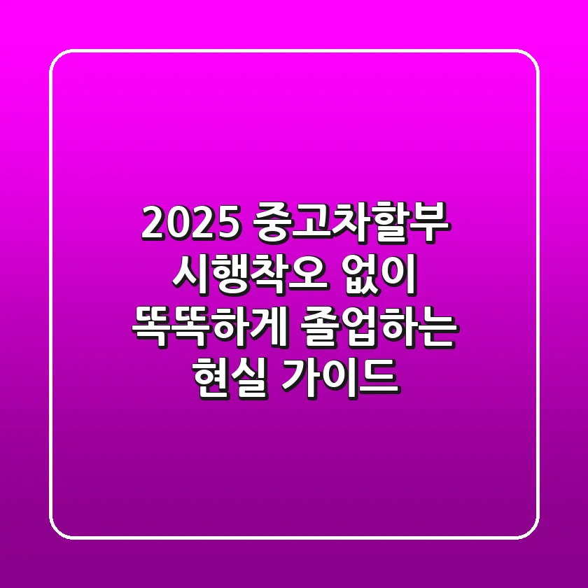2025 중고차할부, 시행착오 없이 똑똑하게 졸업하는 현실 가이드