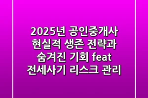 2025년 공인중개사, 현실적 생존 전략과 숨겨진 기회 (feat. 전세사기 리스크 관리)