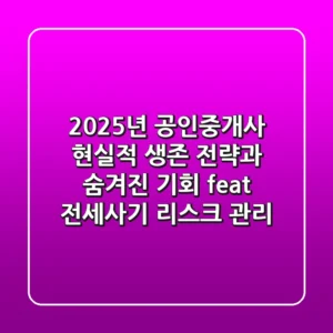 2025년 공인중개사, 현실적 생존 전략과 숨겨진 기회 (feat. 전세사기 리스크 관리)