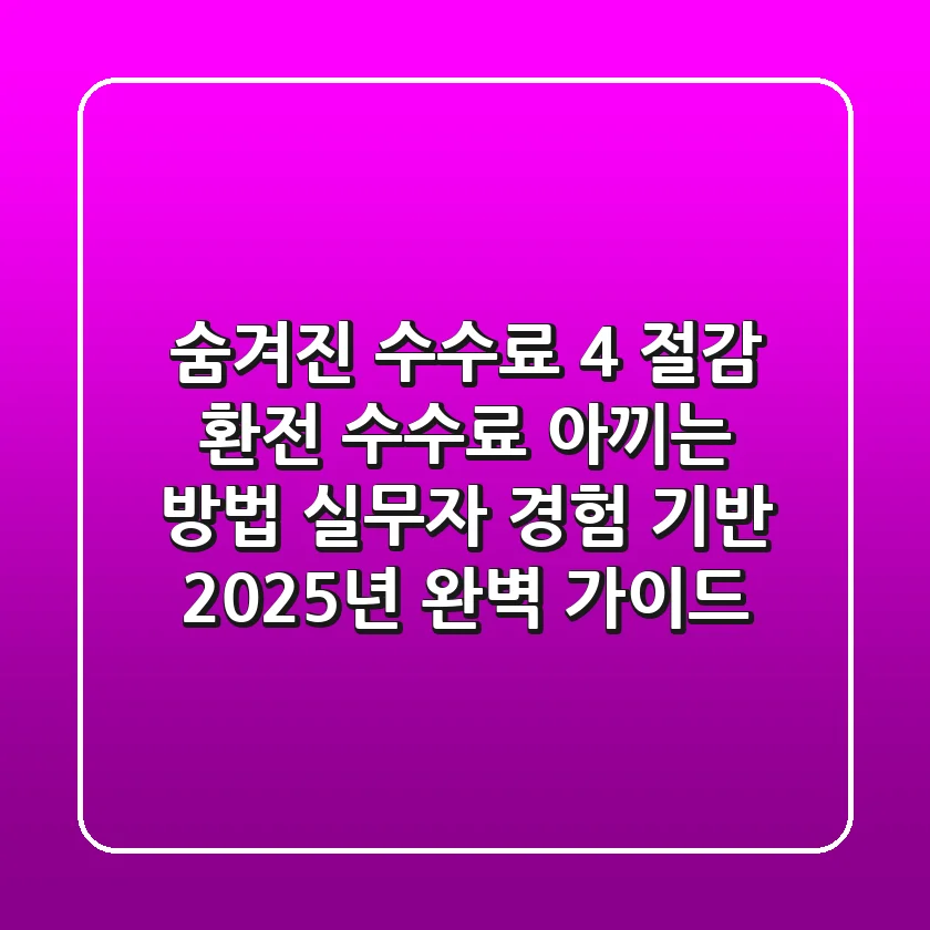 "숨겨진 수수료 4% 절감", 환전 수수료 아끼는 방법: 실무자 경험 기반 2025년 완벽 가이드