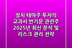 “정치 테마주 투자의 교과서”, 반기문 관련주 2025년 최신 분석 및 리스크 관리 전략