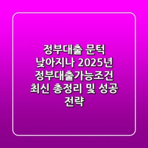 "정부대출 문턱 낮아지나", 2025년 정부대출가능조건 최신 총정리 및 성공 전략