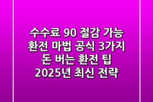 “수수료 90% 절감 가능”, 환전 마법 공식 3가지: 돈 버는 환전 팁 2025년 최신 전략