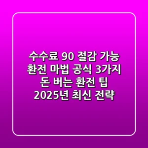 "수수료 90% 절감 가능", 환전 마법 공식 3가지: 돈 버는 환전 팁 2025년 최신 전략
