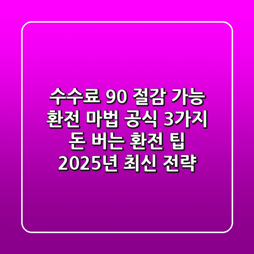 "수수료 90% 절감 가능", 환전 마법 공식 3가지: 돈 버는 환전 팁 2025년 최신 전략