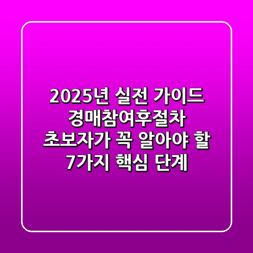 "2025년 실전 가이드", 경매참여후절차 초보자가 꼭 알아야 할 '7가지 핵심 단계'