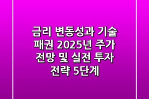 “금리 변동성과 기술 패권”, 2025년 주가 전망 및 실전 투자 전략 5단계