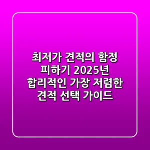 "최저가 견적의 함정 피하기", 2025년 합리적인 가장 저렴한 견적 선택 가이드