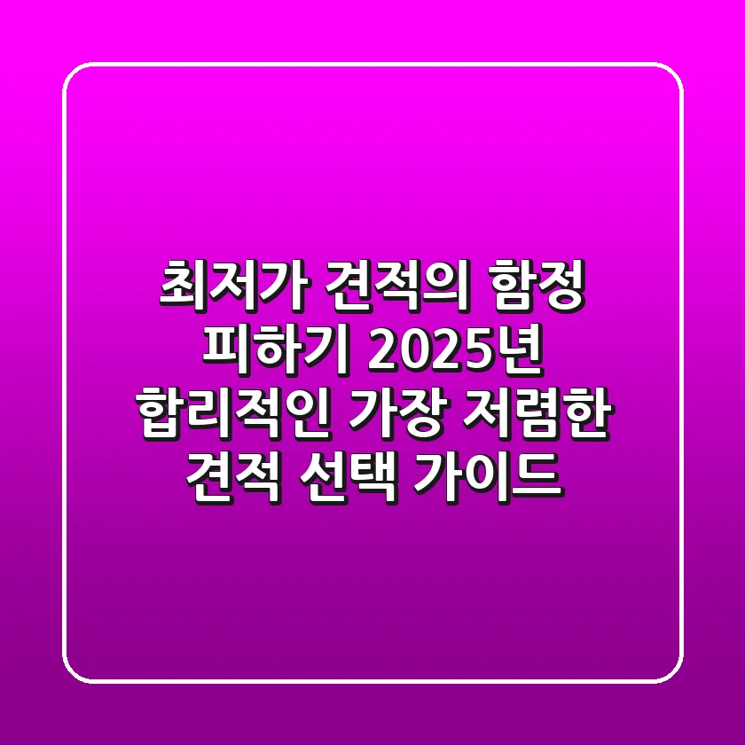 "최저가 견적의 함정 피하기", 2025년 합리적인 가장 저렴한 견적 선택 가이드