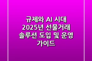 “규제와 AI 시대”, 2025년 선물거래 솔루션 도입 및 운영 가이드