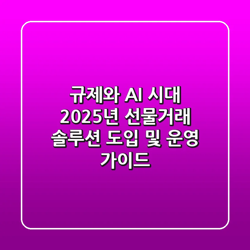 "규제와 AI 시대", 2025년 선물거래 솔루션 도입 및 운영 가이드