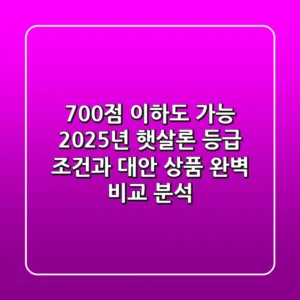 "700점 이하도 가능?" 2025년 햇살론 등급 조건과 대안 상품 완벽 비교 분석