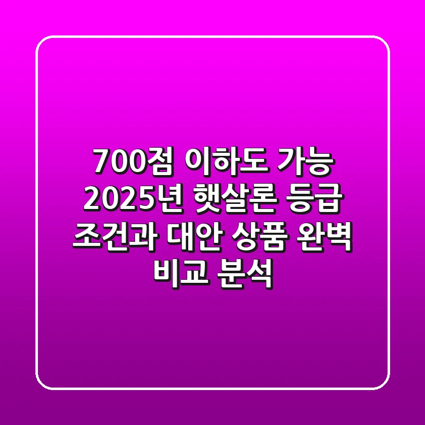 "700점 이하도 가능?" 2025년 햇살론 등급 조건과 대안 상품 완벽 비교 분석