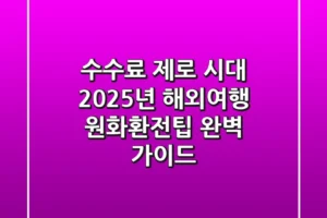“수수료 제로 시대”, 2025년 해외여행 원화환전팁 완벽 가이드