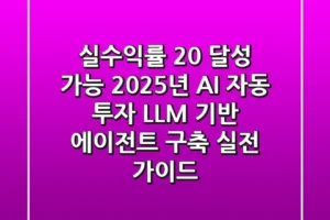 “실수익률 20% 달성 가능?”, 2025년 AI 자동 투자, LLM 기반 에이전트 구축 실전 가이드
