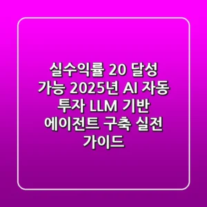 "실수익률 20% 달성 가능?", 2025년 AI 자동 투자, LLM 기반 에이전트 구축 실전 가이드