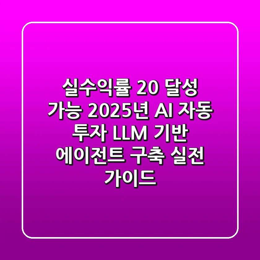 "실수익률 20% 달성 가능?", 2025년 AI 자동 투자, LLM 기반 에이전트 구축 실전 가이드