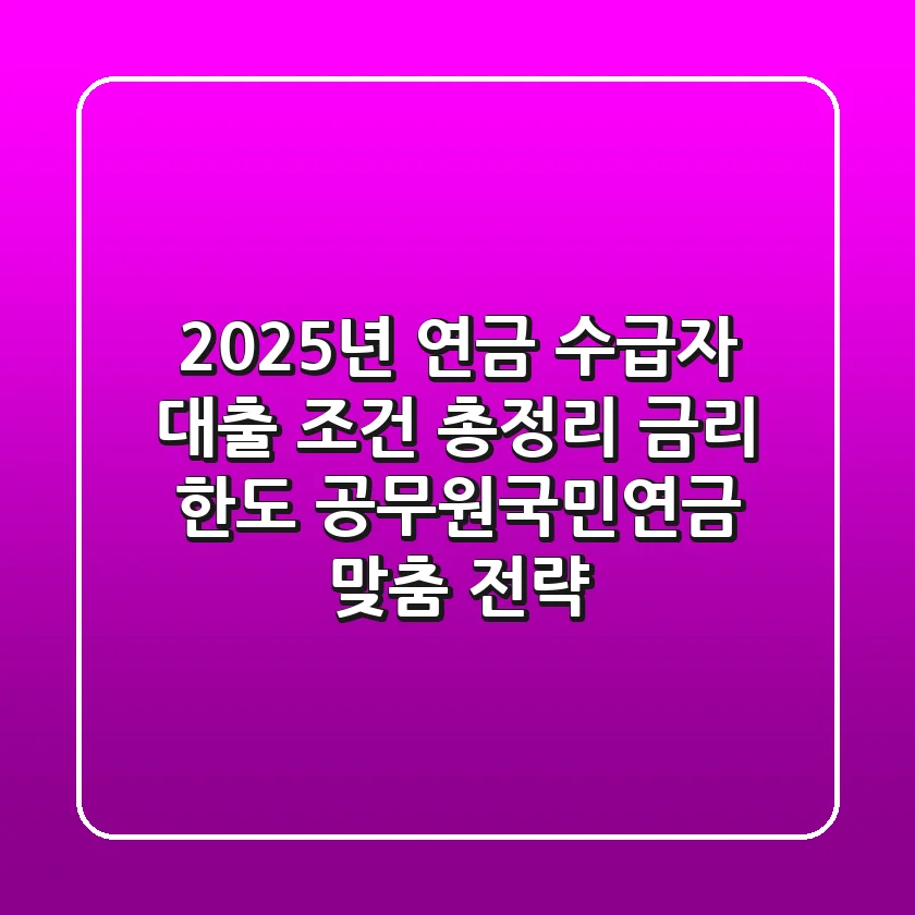 "2025년 연금 수급자 대출 조건 총정리", 금리, 한도, 공무원/국민연금 맞춤 전략