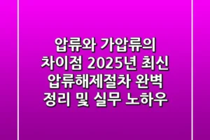 “압류와 가압류의 차이점?”, 2025년 최신 압류해제절차 완벽 정리 및 실무 노하우