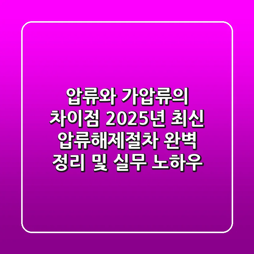 "압류와 가압류의 차이점?", 2025년 최신 압류해제절차 완벽 정리 및 실무 노하우
