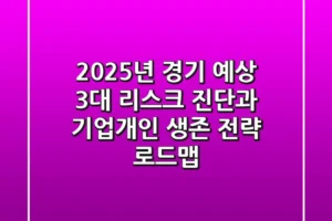 “2025년 경기 예상, 3대 리스크 진단과 기업/개인 생존 전략 로드맵”