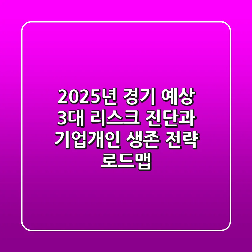 "2025년 경기 예상, 3대 리스크 진단과 기업/개인 생존 전략 로드맵"