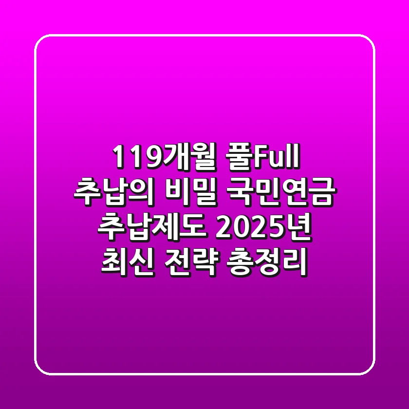 "119개월 풀(Full) 추납의 비밀", 국민연금 추납제도 2025년 최신 전략 총정리
