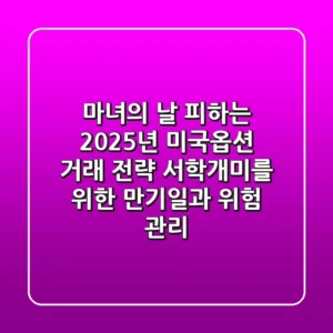 "마녀의 날" 피하는 2025년 미국옵션 거래 전략, 서학개미를 위한 만기일과 위험 관리