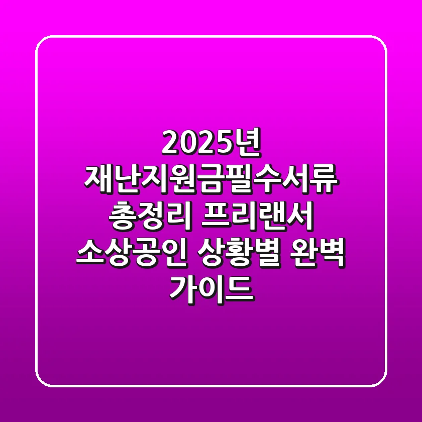 "2025년 재난지원금필수서류 총정리", 프리랜서, 소상공인 상황별 완벽 가이드