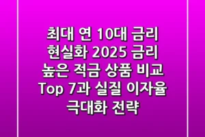 “최대 연 10%대 금리 현실화?”, 2025 금리 높은 적금 상품 비교 Top 7과 실질 이자율 극대화 전략