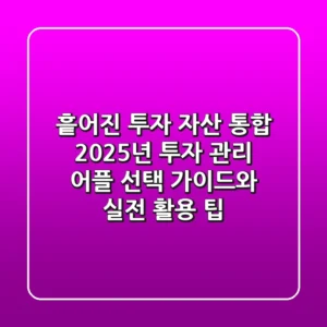 "흩어진 투자 자산 통합", 2025년 투자 관리 어플 선택 가이드와 실전 활용 팁