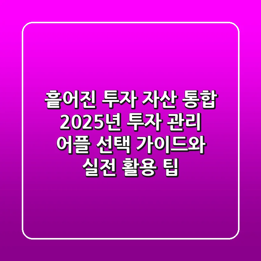 "흩어진 투자 자산 통합", 2025년 투자 관리 어플 선택 가이드와 실전 활용 팁