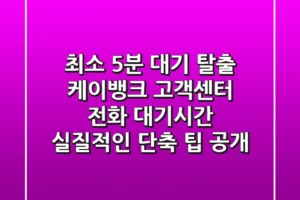 “최소 5분 대기 탈출” 케이뱅크 고객센터 전화 대기시간 실질적인 단축 팁 공개