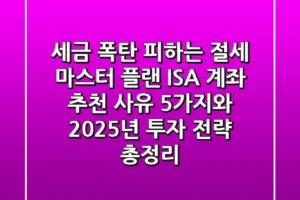 세금 폭탄 피하는 절세 마스터 플랜, ISA 계좌 추천 사유 5가지와 2025년 투자 전략 총정리