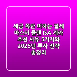 세금 폭탄 피하는 절세 마스터 플랜, ISA 계좌 추천 사유 5가지와 2025년 투자 전략 총정리