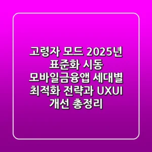 "고령자 모드, 2025년 표준화 시동?", 모바일금융앱 세대별 최적화 전략과 UX/UI 개선 총정리