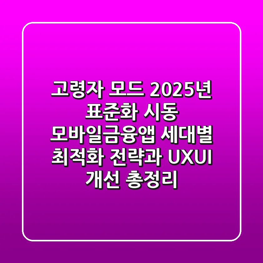"고령자 모드, 2025년 표준화 시동?", 모바일금융앱 세대별 최적화 전략과 UX/UI 개선 총정리