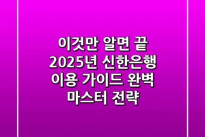 “이것만 알면 끝”, 2025년 신한은행 이용 가이드 완벽 마스터 전략