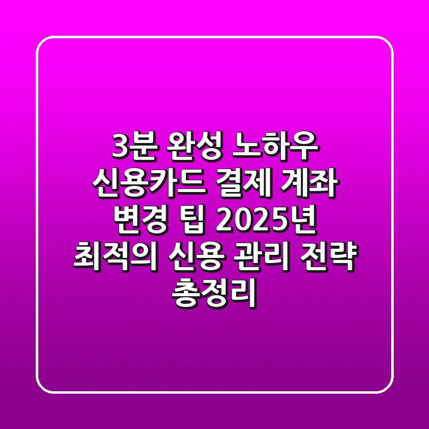 "3분 완성 노하우", 신용카드 결제 계좌 변경 팁: 2025년 최적의 신용 관리 전략 총정리